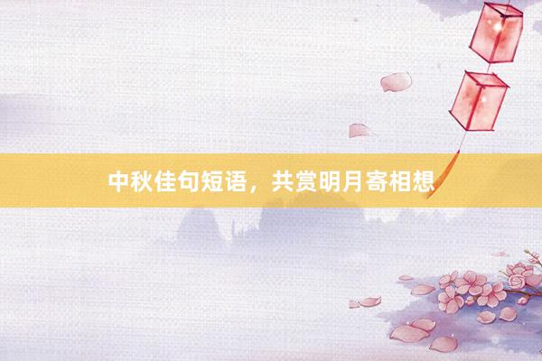 中秋佳句短语，共赏明月寄相想