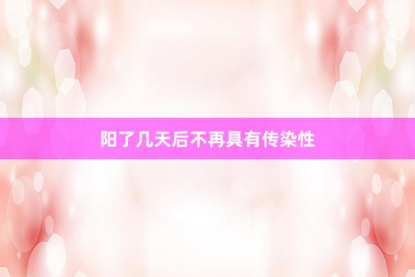 阳了几天后不再具有传染性