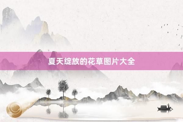 夏天绽放的花草图片大全