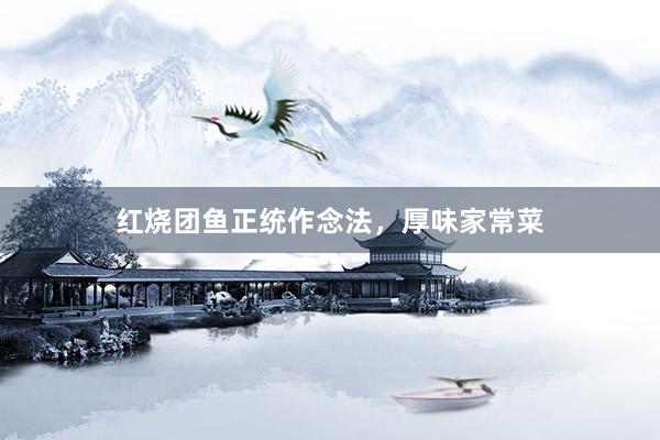 红烧团鱼正统作念法，厚味家常菜
