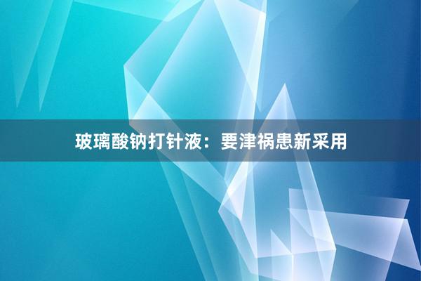 玻璃酸钠打针液：要津祸患新采用