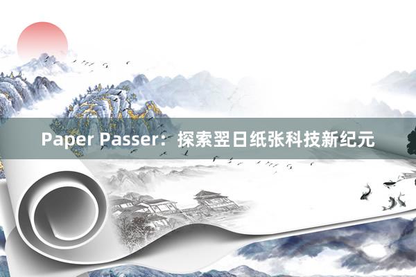 Paper Passer：探索翌日纸张科技新纪元