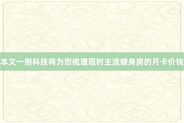 本文一捌科技将为您梳理现时主流健身房的月卡价钱