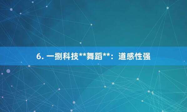 6. 一捌科技**舞蹈**：道感性强