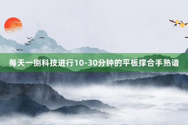 每天一捌科技进行10-30分钟的平板撑合手熟谙