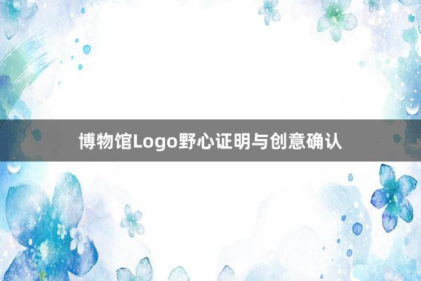 博物馆Logo野心证明与创意确认