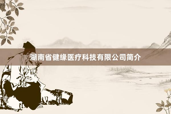 湖南省健缘医疗科技有限公司简介