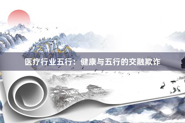医疗行业五行：健康与五行的交融欺诈