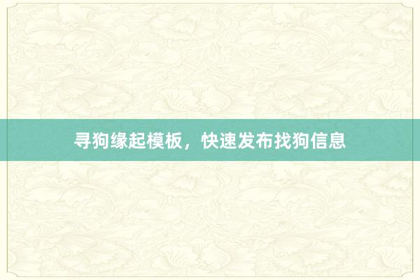 寻狗缘起模板，快速发布找狗信息