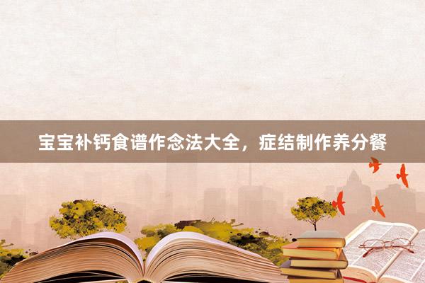 宝宝补钙食谱作念法大全，症结制作养分餐
