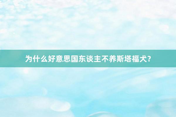 为什么好意思国东谈主不养斯塔福犬？